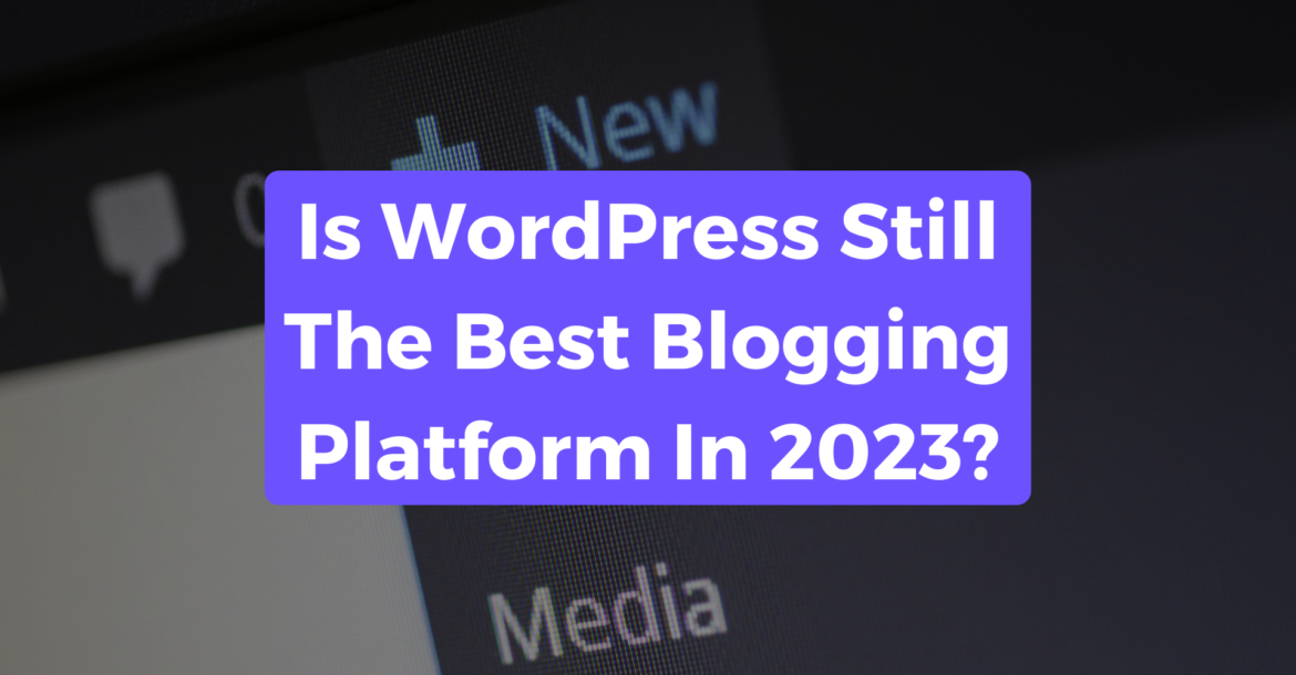 Blog title image with the title "Is WordPress Still The Best Blogging Platform In 2023" with the background as a screenshot from the WordPress dashboard.